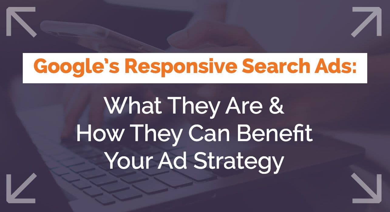 Google’s Responsive Search Ads: What They Are & How They Can Benefit Your Ad Strategy